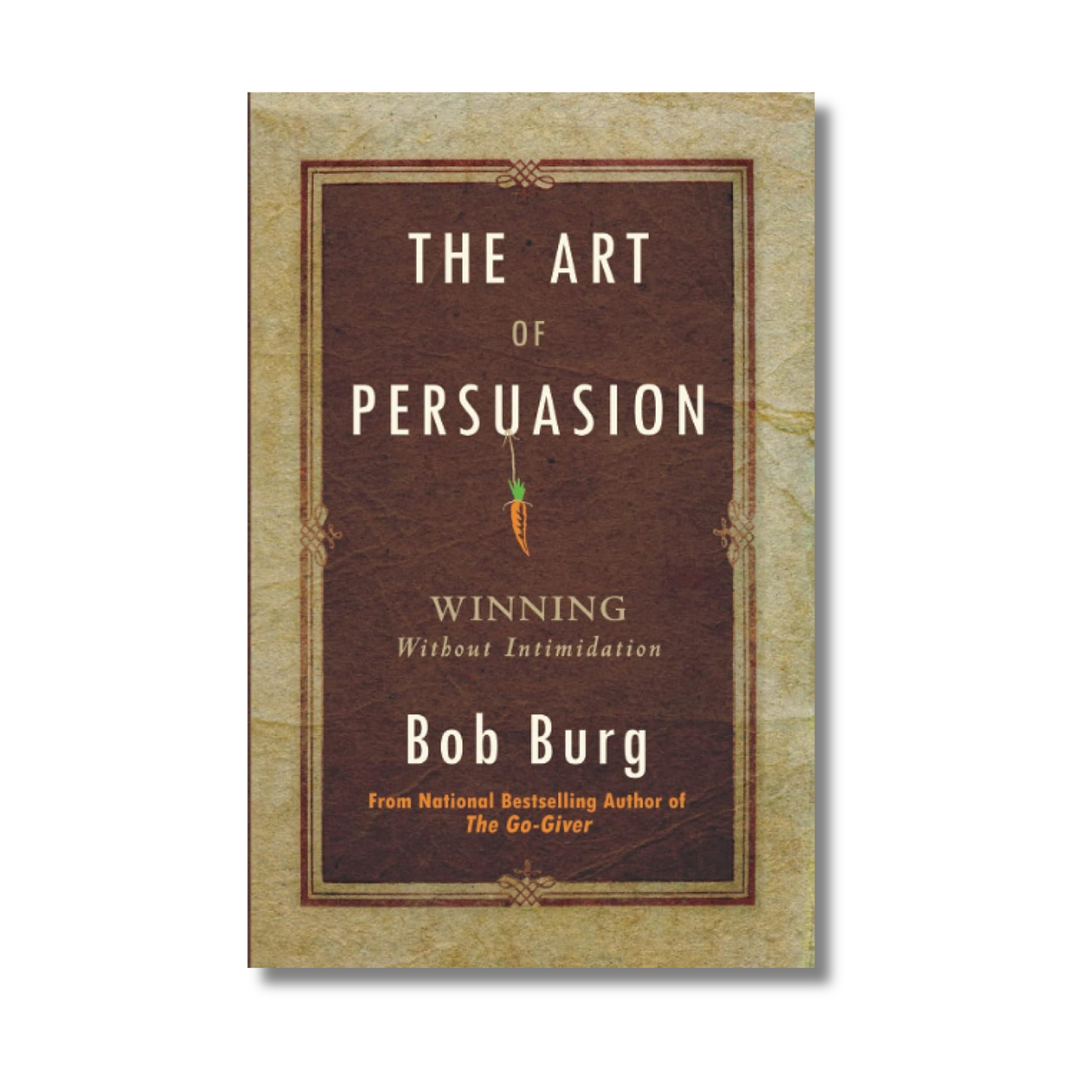 Art of Persuasion: Winning Without Intimidation By Bob Burg (Paperback)